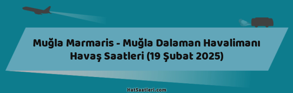 Muğla Marmaris - Muğla Dalaman Havalimanı Havaş Saatleri (19 Şubat 2025)